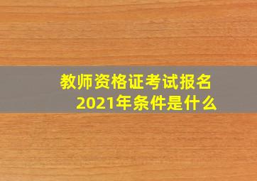 教师资格证考试报名2021年条件是什么