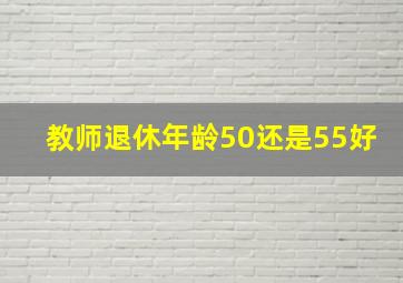 教师退休年龄50还是55好