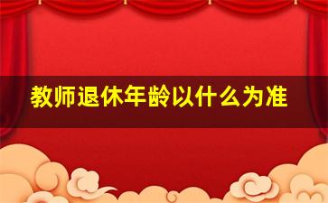 教师退休年龄以什么为准