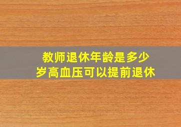 教师退休年龄是多少岁高血压可以提前退休