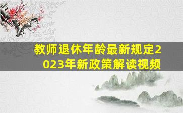 教师退休年龄最新规定2023年新政策解读视频