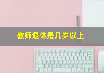 教师退休是几岁以上