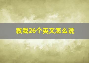 教我26个英文怎么说