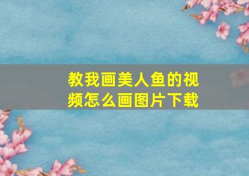 教我画美人鱼的视频怎么画图片下载