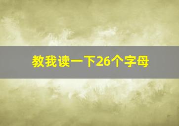 教我读一下26个字母