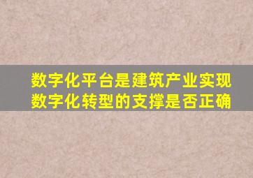 数字化平台是建筑产业实现数字化转型的支撑是否正确