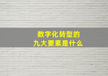 数字化转型的九大要素是什么