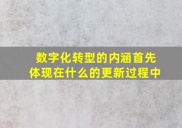 数字化转型的内涵首先体现在什么的更新过程中