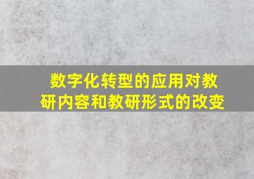 数字化转型的应用对教研内容和教研形式的改变