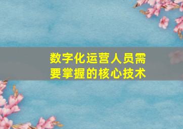 数字化运营人员需要掌握的核心技术