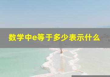 数学中e等于多少表示什么