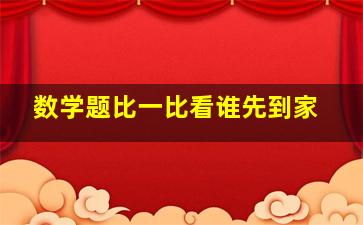 数学题比一比看谁先到家