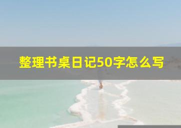 整理书桌日记50字怎么写