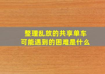 整理乱放的共享单车可能遇到的困难是什么