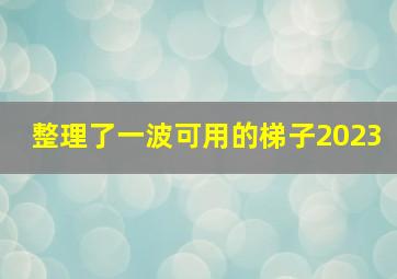 整理了一波可用的梯子2023