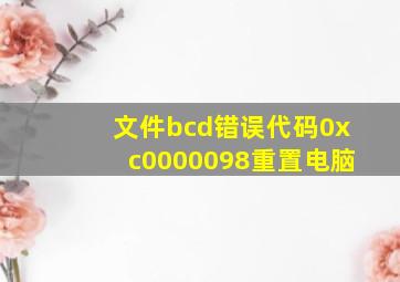 文件bcd错误代码0xc0000098重置电脑