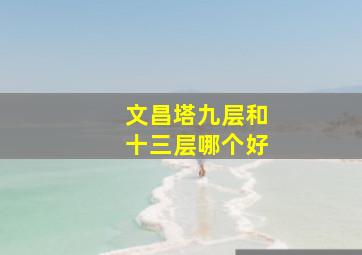 文昌塔九层和十三层哪个好