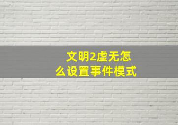 文明2虚无怎么设置事件模式