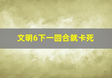 文明6下一回合就卡死