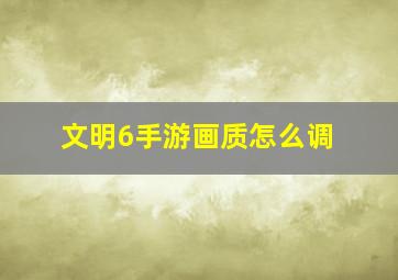 文明6手游画质怎么调