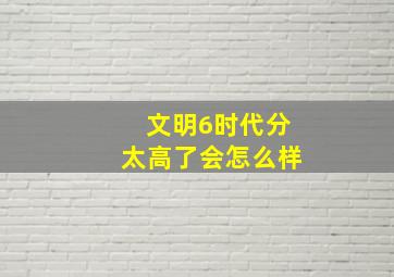 文明6时代分太高了会怎么样