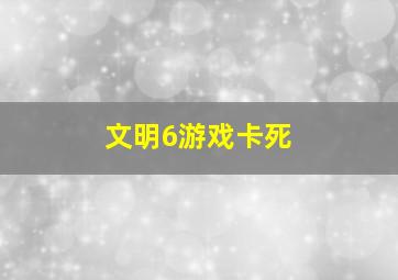 文明6游戏卡死