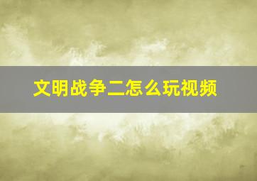 文明战争二怎么玩视频