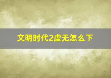 文明时代2虚无怎么下