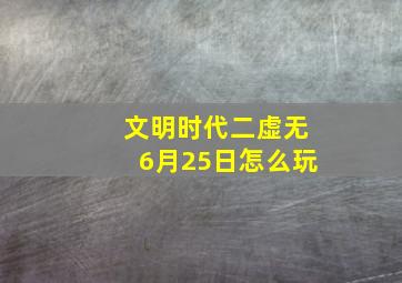 文明时代二虚无6月25日怎么玩