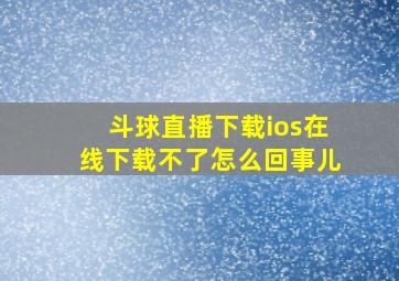 斗球直播下载ios在线下载不了怎么回事儿