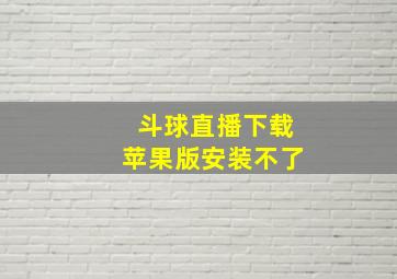 斗球直播下载苹果版安装不了