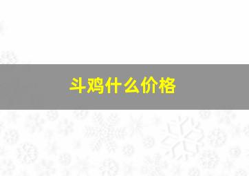 斗鸡什么价格