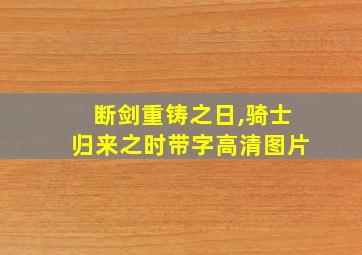 断剑重铸之日,骑士归来之时带字高清图片