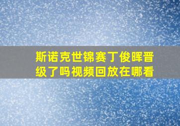 斯诺克世锦赛丁俊晖晋级了吗视频回放在哪看