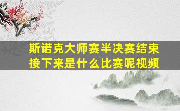 斯诺克大师赛半决赛结束接下来是什么比赛呢视频