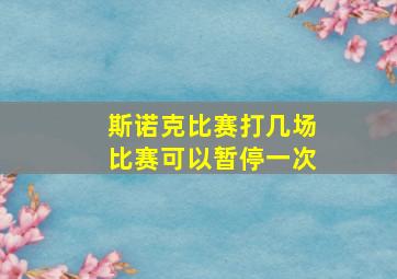 斯诺克比赛打几场比赛可以暂停一次