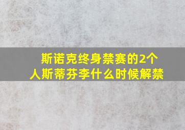 斯诺克终身禁赛的2个人斯蒂芬李什么时候解禁