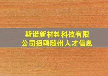 斯诺新材料科技有限公司招聘随州人才信息