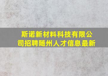 斯诺新材料科技有限公司招聘随州人才信息最新