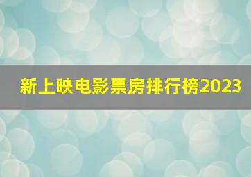 新上映电影票房排行榜2023