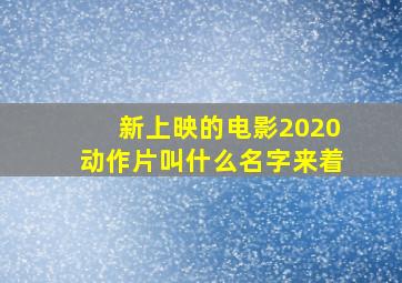 新上映的电影2020动作片叫什么名字来着