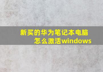 新买的华为笔记本电脑怎么激活windows