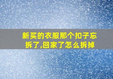 新买的衣服那个扣子忘拆了,回家了怎么拆掉