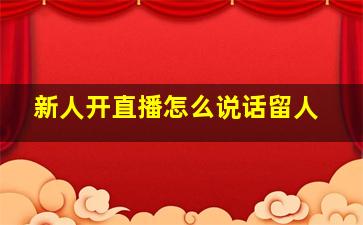 新人开直播怎么说话留人