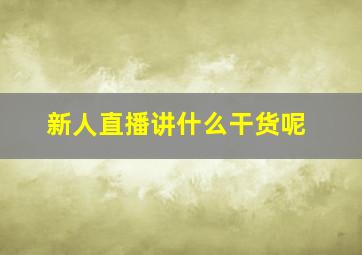 新人直播讲什么干货呢