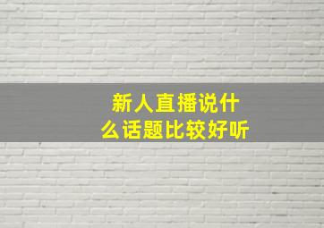 新人直播说什么话题比较好听