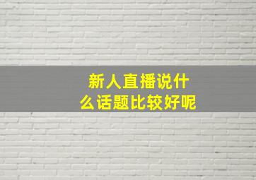 新人直播说什么话题比较好呢