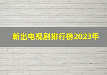 新出电视剧排行榜2023年