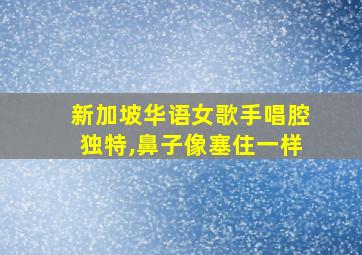 新加坡华语女歌手唱腔独特,鼻子像塞住一样