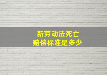 新劳动法死亡赔偿标准是多少